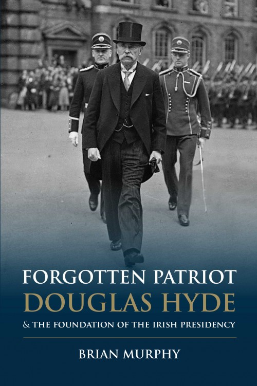 Forgotten Patriot: Douglas Hyde & The Foundation Of The Irish Presidency by Brian Murphy | The Collins Press